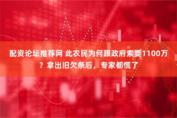 配资论坛推荐网 此农民为何跟政府索要1100万？拿出旧欠条后，专家都慌了
