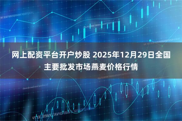 网上配资平台开户炒股 2025年12月29日全国主要批发市场燕麦价格行情